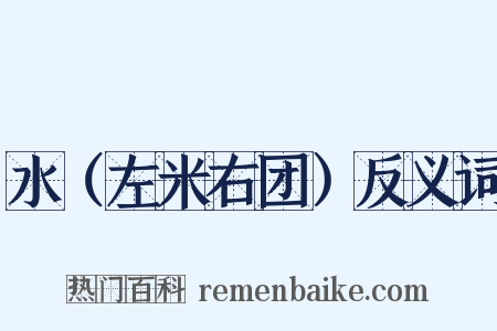 水（左米右团）反义词是什么意思的图片